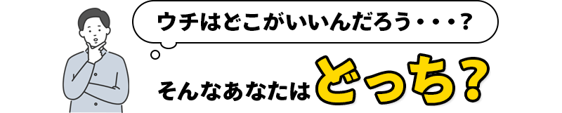 ウチはどこがいいんだろう・・・？そんなあなたはどっち？